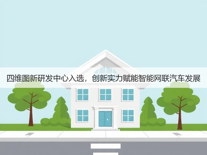 四维图新研发中心入选，创新实力赋能智能网