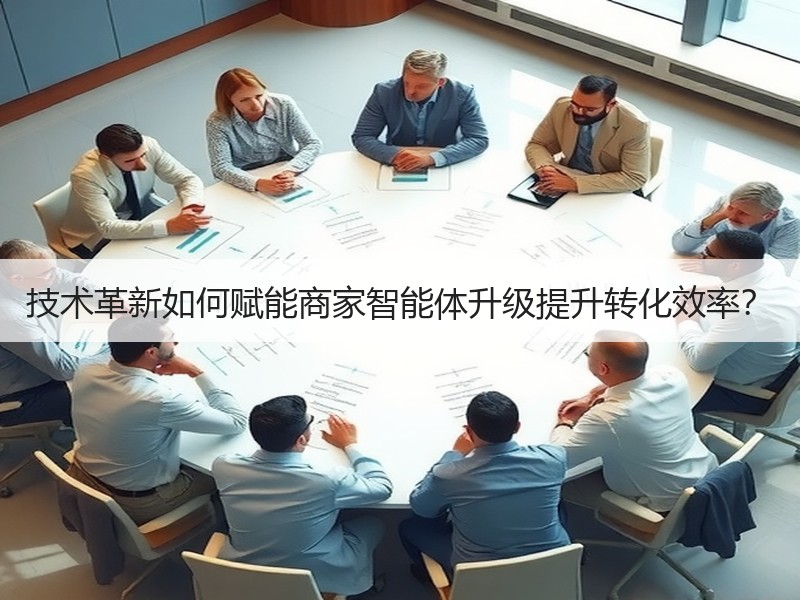 技术革新如何赋能商家智能体升级提升转化效
