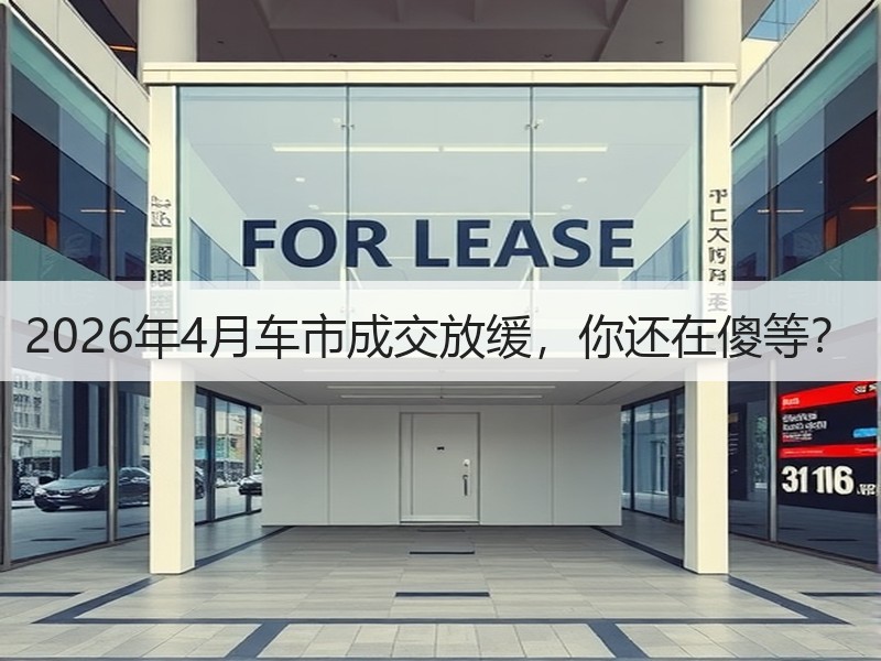 2026年4月车市成交放缓，你还在傻等？