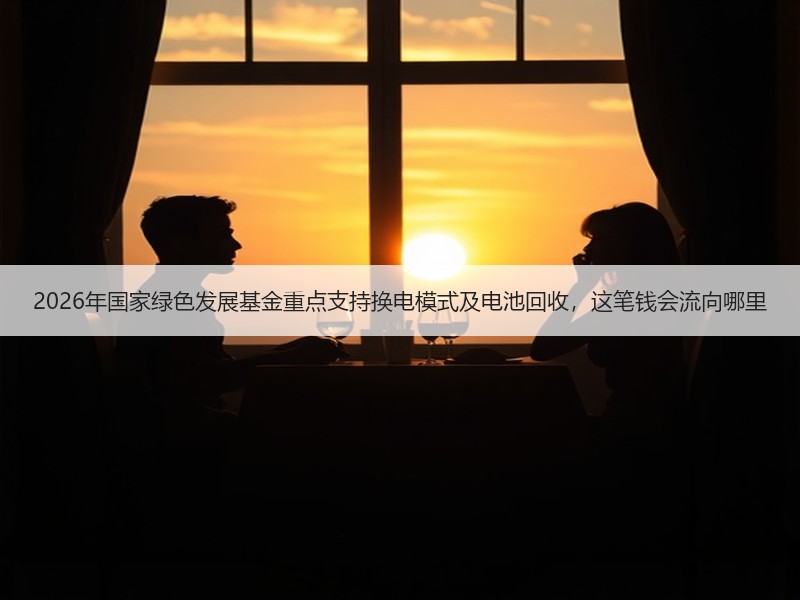 2026年国家绿色发展基金重点支持换电模