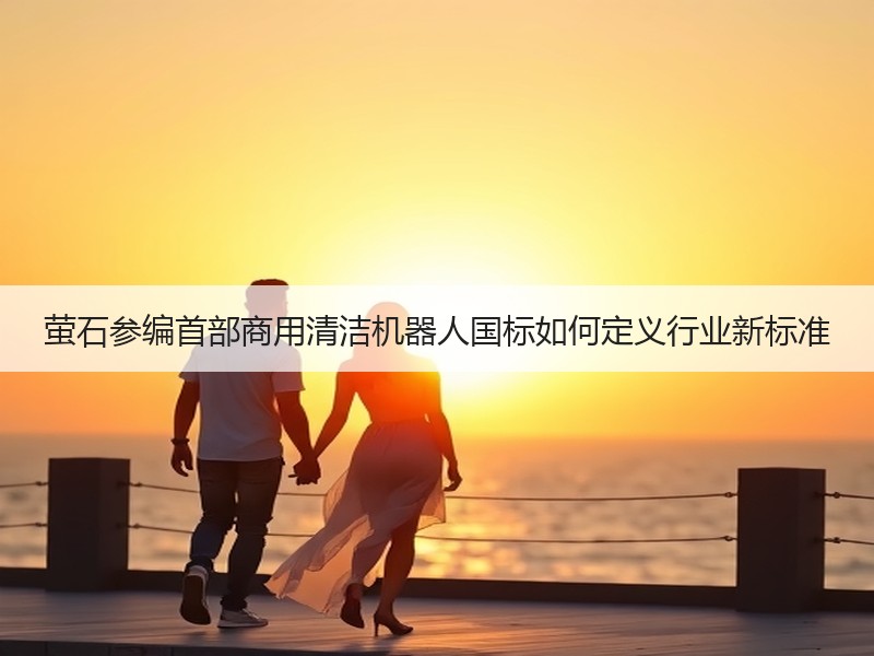 萤石参编首部商用清洁机器人国标如何定义行