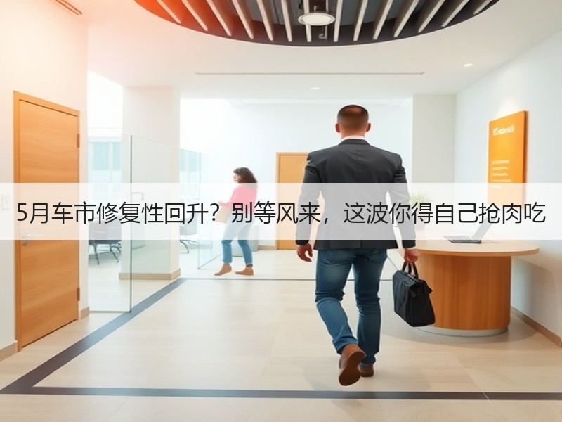 5月车市修复性回升？别等风来，这波你得自