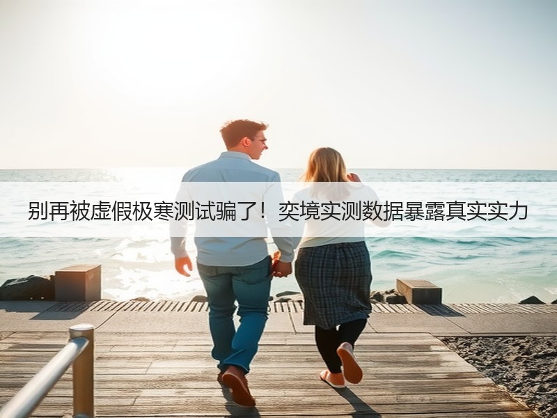 别再被虚假极寒测试骗了！奕境实测数据暴露