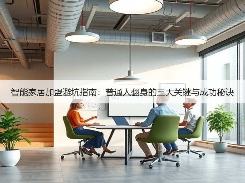 智能家居加盟避坑指南：普通人翻身的三大关