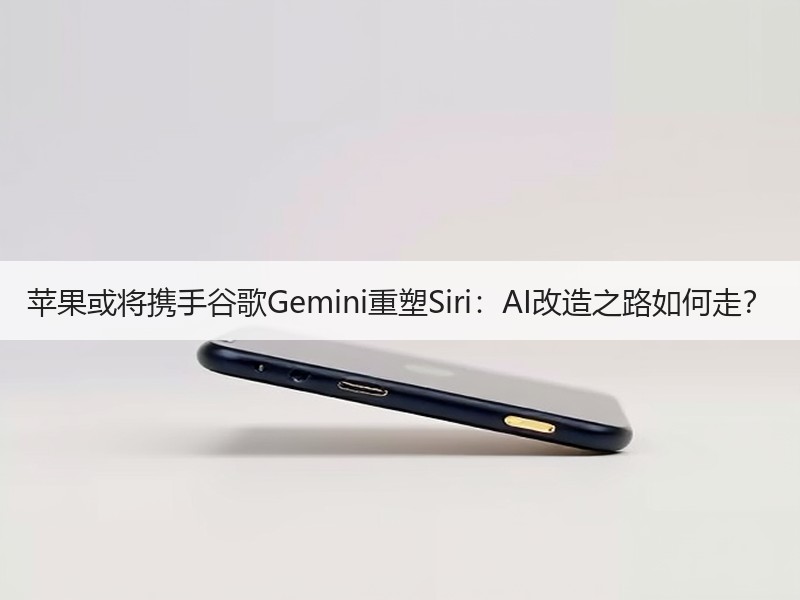 苹果或将携手谷歌Gemini重塑Siri
