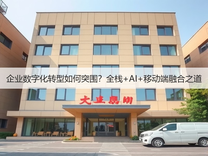 企业数字化转型如何突围？全栈+AI+移动