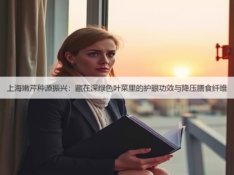 上海嫩芹种源振兴：藏在深绿色叶菜里的护眼