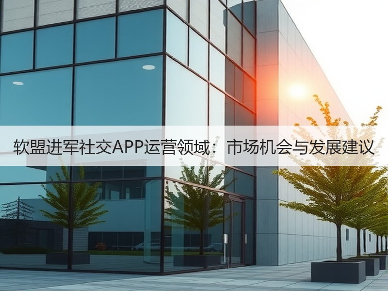 软盟进军社交APP运营领域：市场机会与发