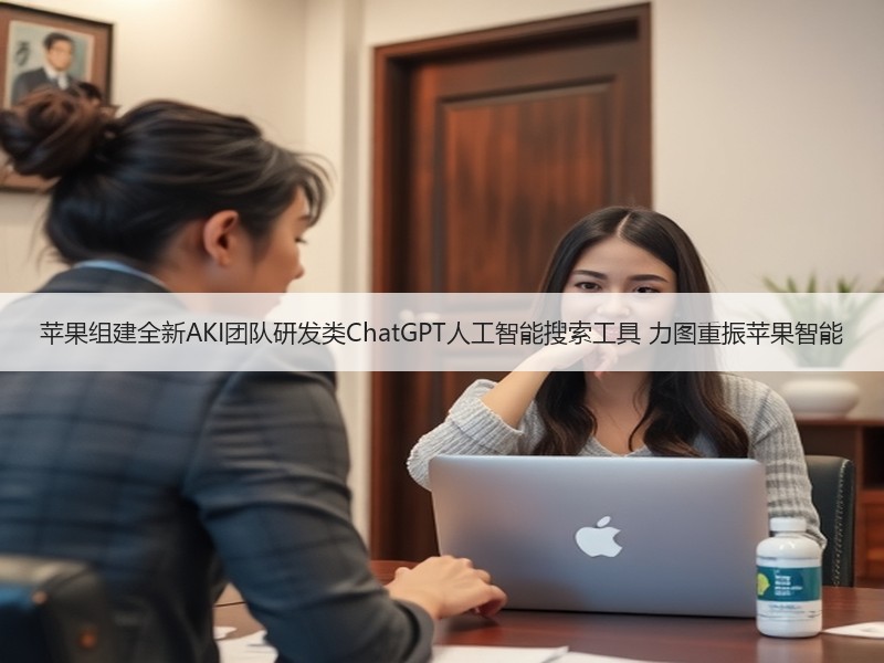 苹果组建全新AKI团队研发类ChatGP