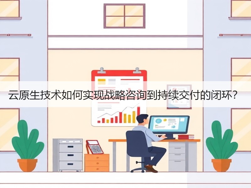 云原生技术如何实现战略咨询到持续交付的闭