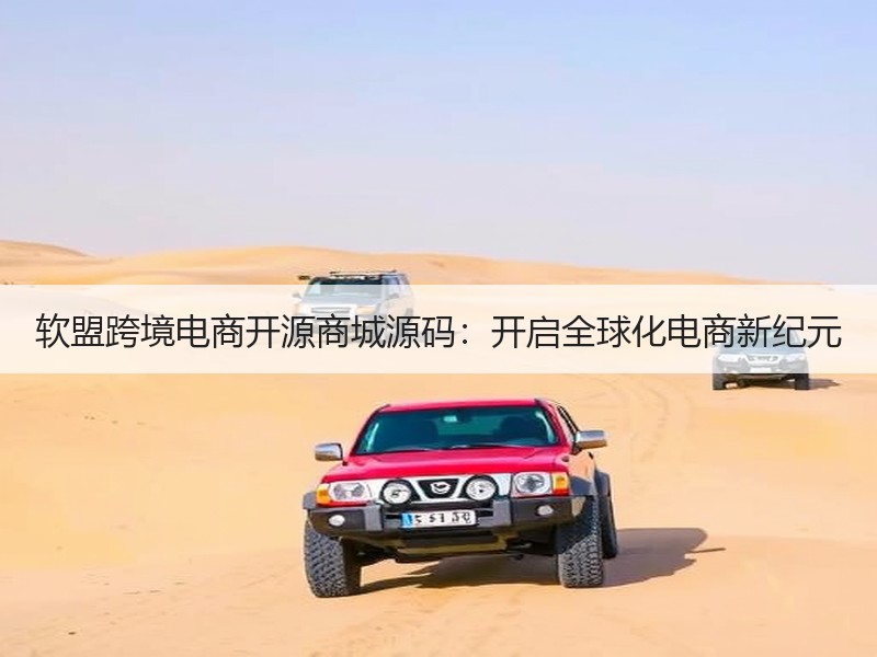 软盟跨境电商开源商城源码：开启全球化电商