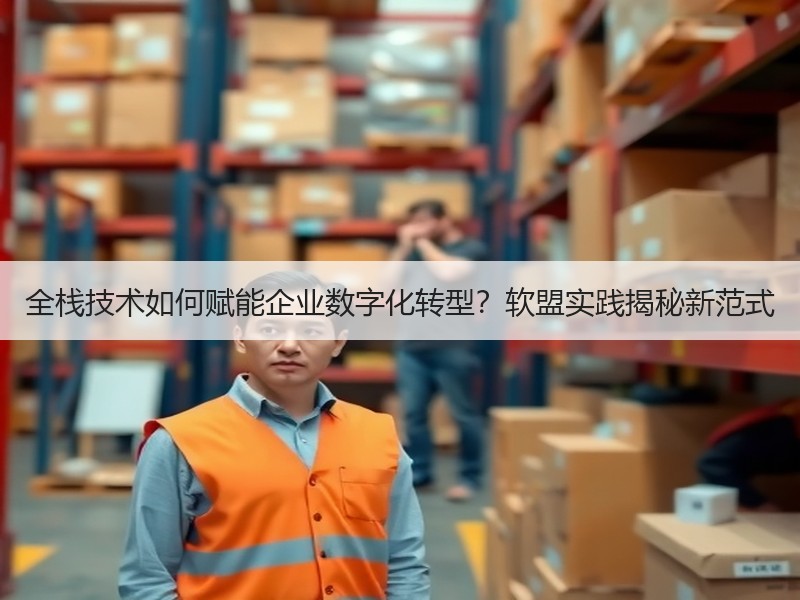 全栈技术如何赋能企业数字化转型？软盟实践