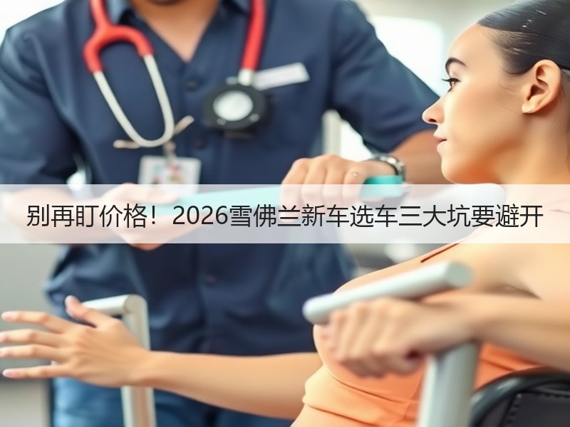 别再盯价格！2026雪佛兰新车选车三大坑