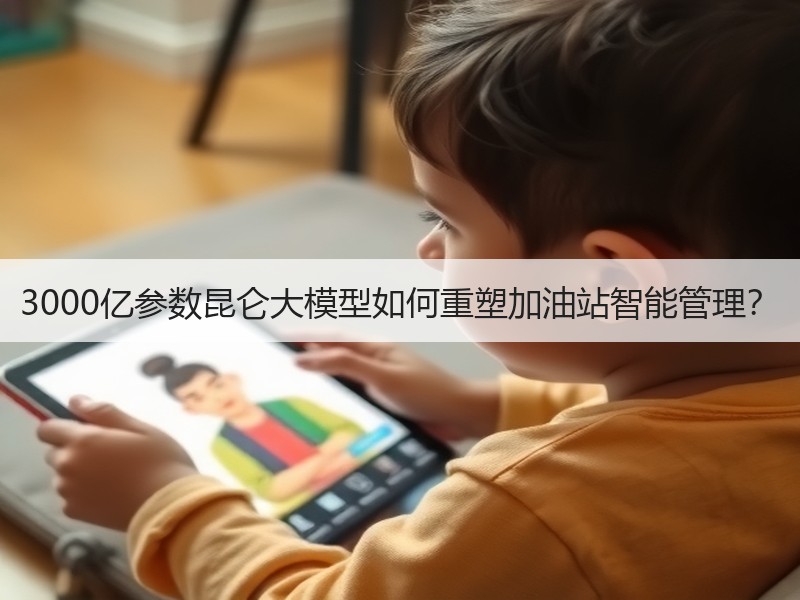 3000亿参数昆仑大模型如何重塑加油站智