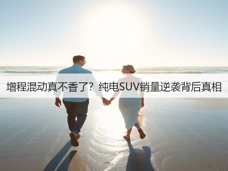 增程混动真不香了？纯电SUV销量逆袭背后