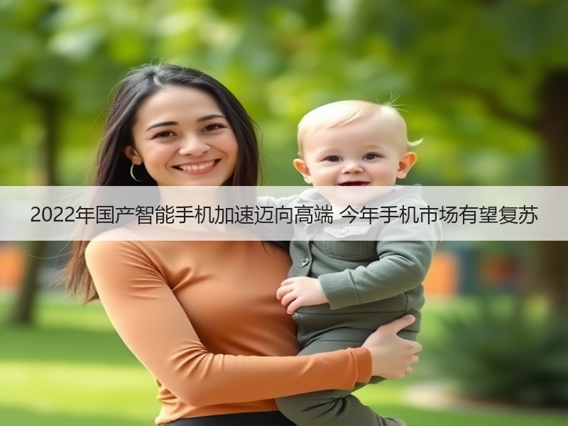 2022年国产智能手机加速迈向高端 今年