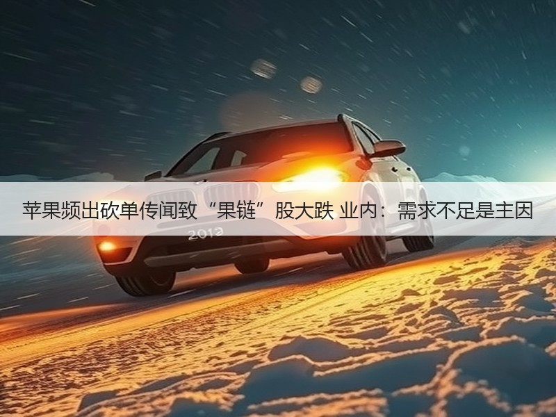 苹果频出砍单传闻致“果链”股大跌 业内：