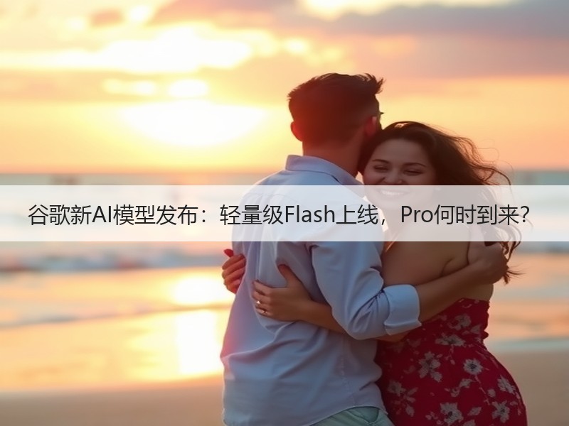 谷歌新AI模型发布：轻量级Flash上线