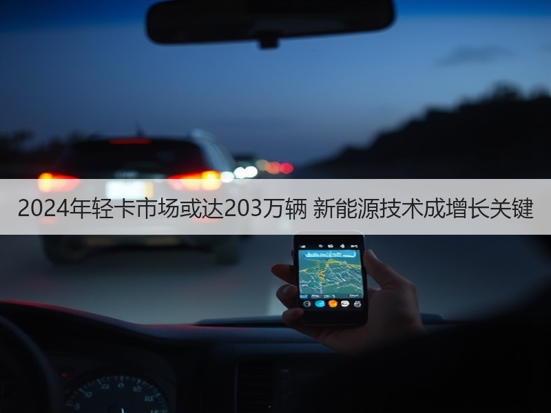 2024年轻卡市场或达203万辆 新能源