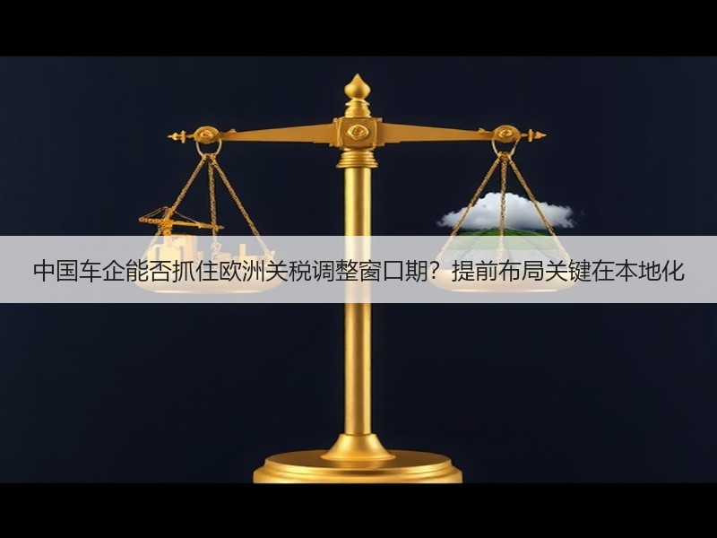 中国车企能否抓住欧洲关税调整窗口期？提前