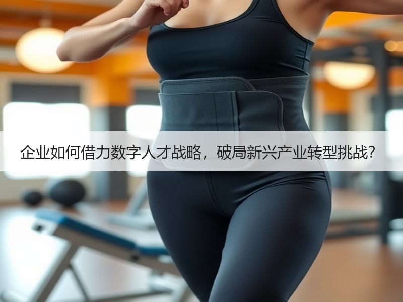 企业如何借力数字人才战略，破局新兴产业转