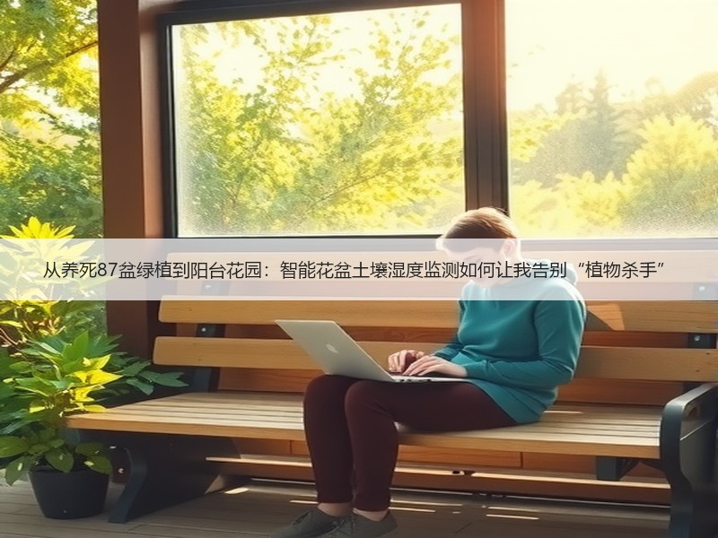 从养死87盆绿植到阳台花园：智能花盆土壤