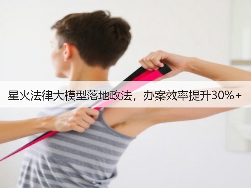 星火法律大模型落地政法，办案效率提升30
