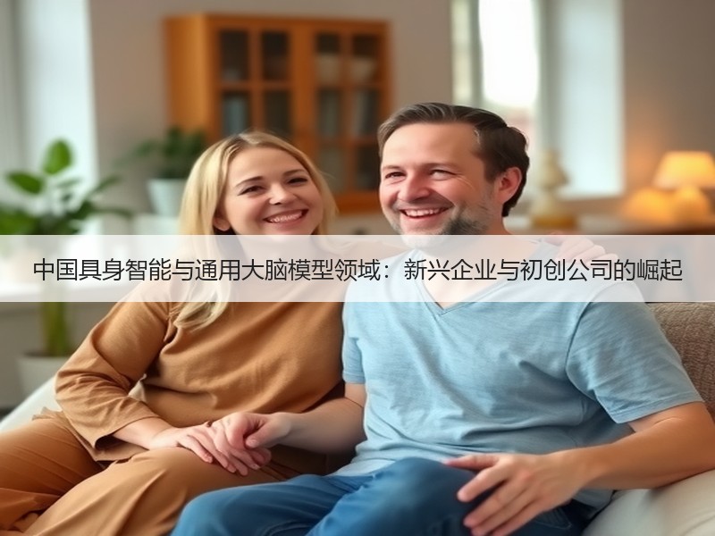 中国具身智能与通用大脑模型领域：新兴企业