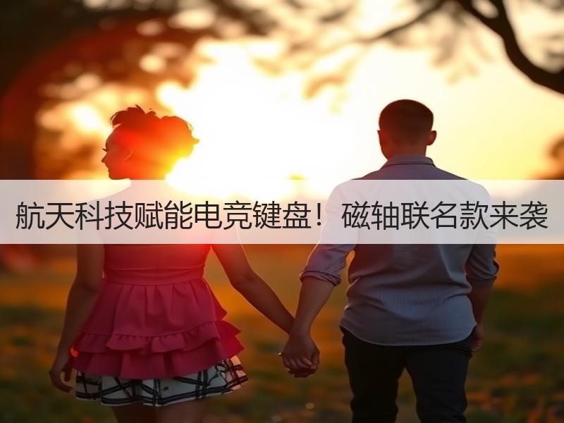航天科技赋能电竞键盘！磁轴联名款来袭