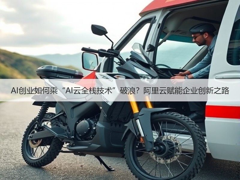 AI创业如何乘“AI云全栈技术”破浪？阿