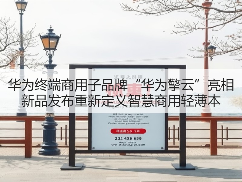 华为终端商用子品牌“华为擎云”亮相 新品