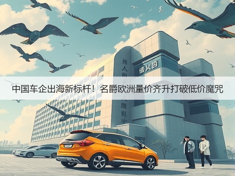 中国车企出海新标杆！名爵欧洲量价齐升打破