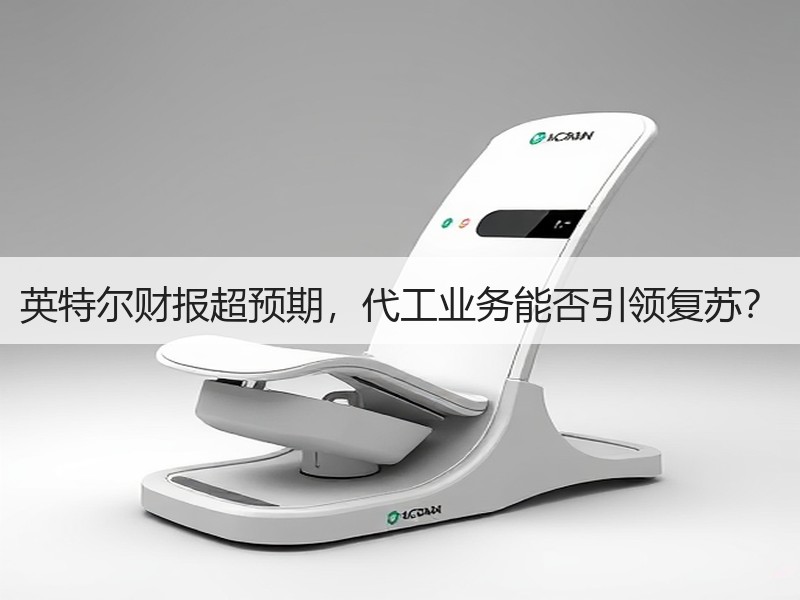 英特尔财报超预期，代工业务能否引领复苏？
