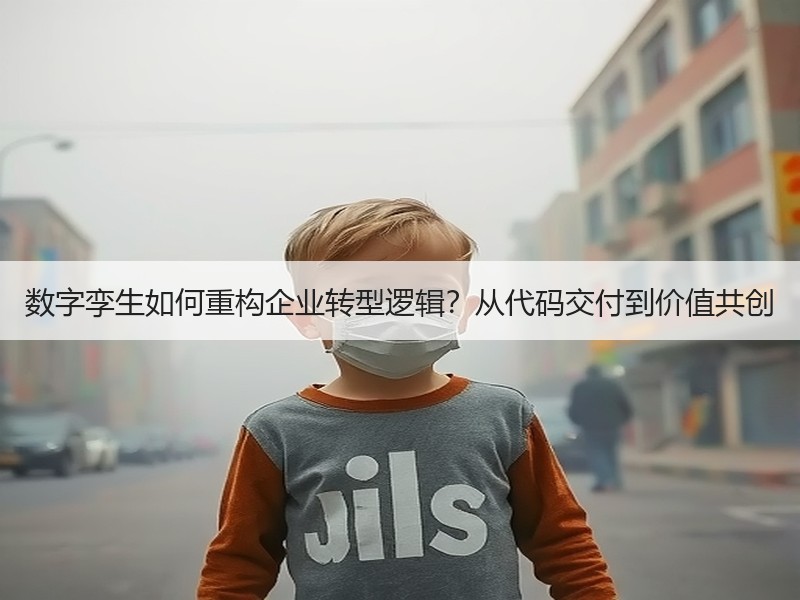 数字孪生如何重构企业转型逻辑？从代码交付