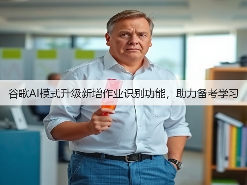 谷歌AI模式升级新增作业识别功能，助力备