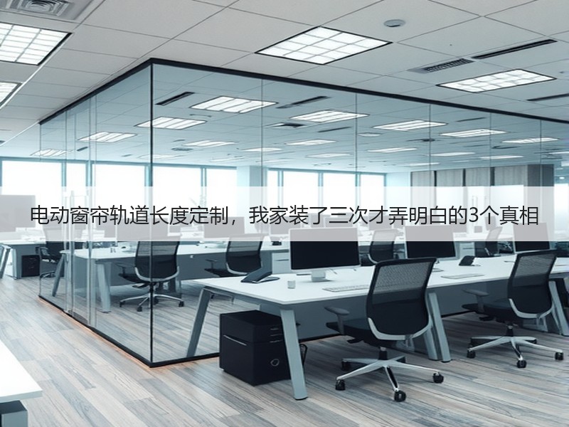 电动窗帘轨道长度定制，我家装了三次才弄明