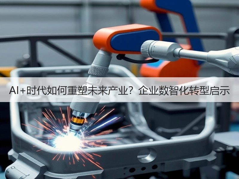 AI+时代如何重塑未来产业？企业数智化转