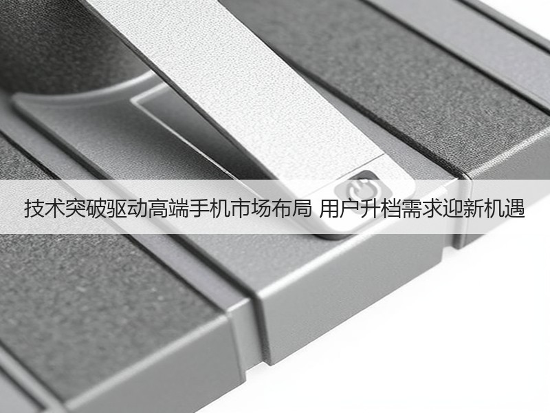 技术突破驱动高端手机市场布局 用户升档需