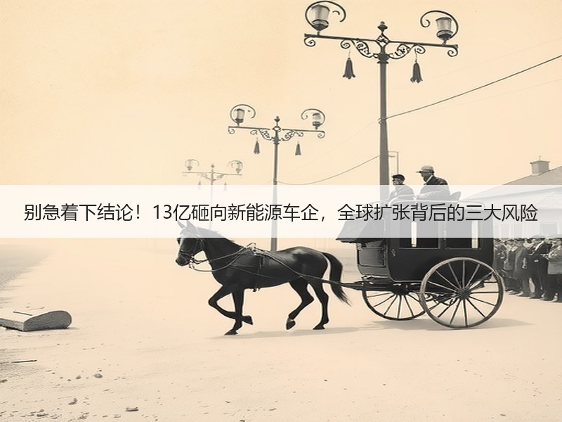 别急着下结论！13亿砸向新能源车企，全球