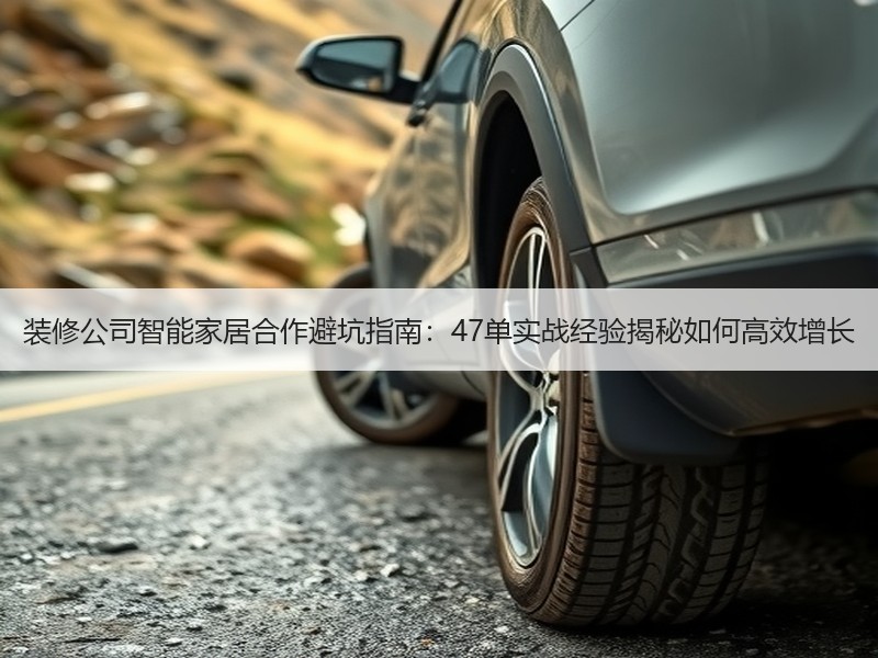 装修公司智能家居合作避坑指南：47单实战