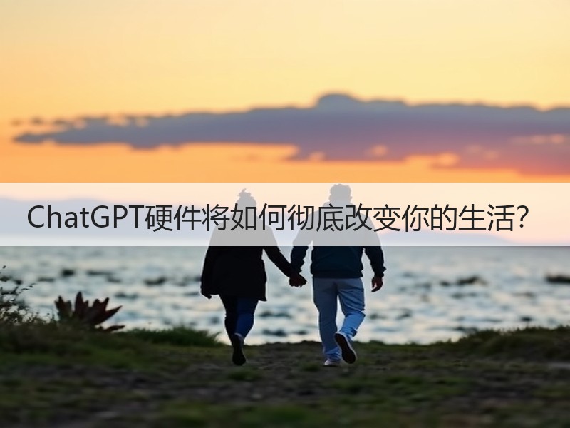 ChatGPT硬件将如何彻底改变你的生活