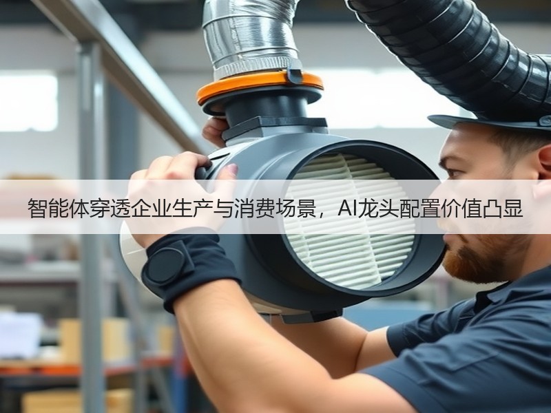 智能体穿透企业生产与消费场景，AI龙头配