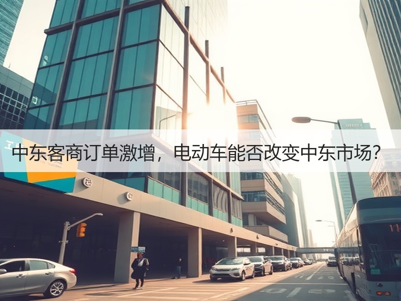中东客商订单激增，电动车能否改变中东市场