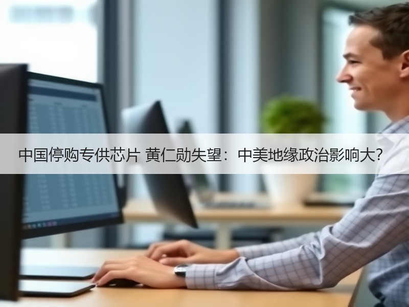 中国停购专供芯片 黄仁勋失望：中美地缘政
