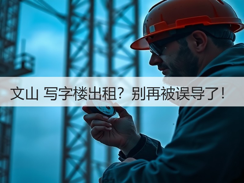 文山 写字楼出租？别再被误导了！