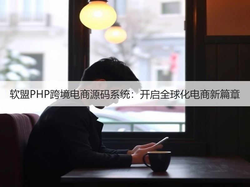 软盟PHP跨境电商源码系统：开启全球化电