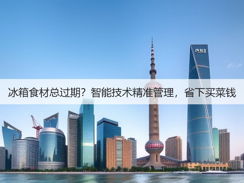 冰箱食材总过期？智能技术精准管理，省下买