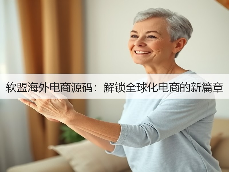 软盟海外电商源码：解锁全球化电商的新篇章