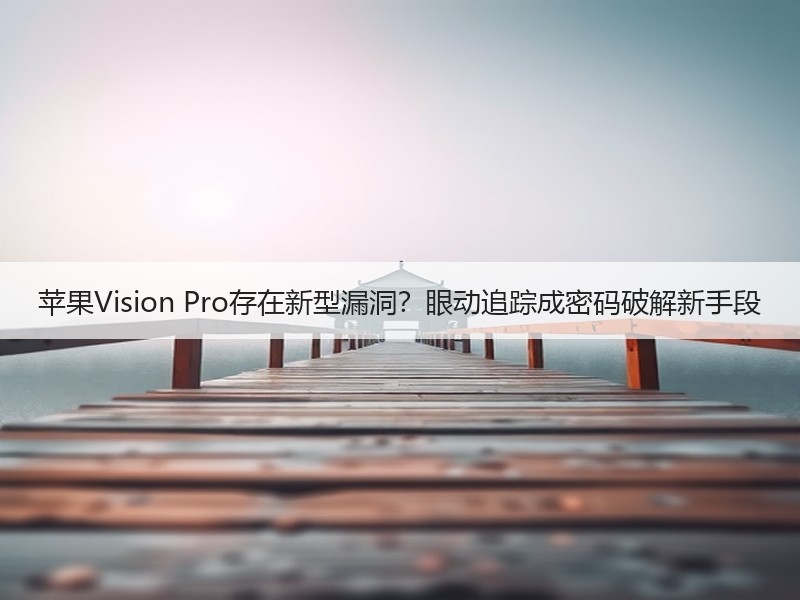 苹果Vision Pro存在新型漏洞？眼