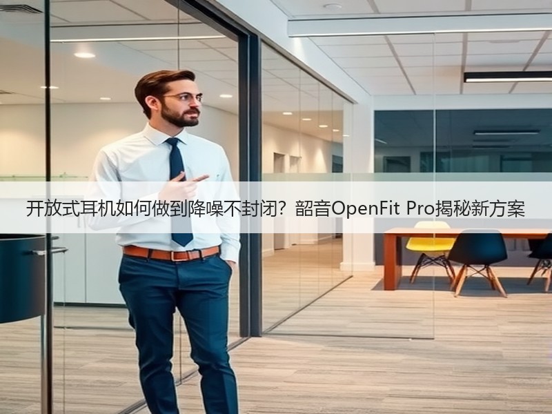 开放式耳机如何做到降噪不封闭？韶音Ope